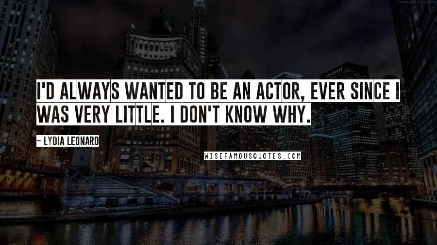 Lydia Leonard Quotes: I'd always wanted to be an actor, ever since I was very little. I don't know why.