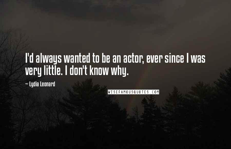 Lydia Leonard Quotes: I'd always wanted to be an actor, ever since I was very little. I don't know why.