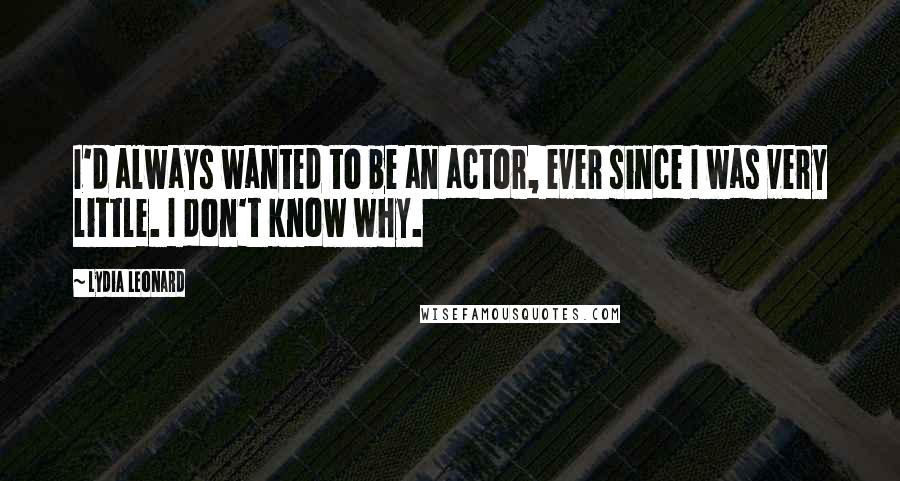 Lydia Leonard Quotes: I'd always wanted to be an actor, ever since I was very little. I don't know why.