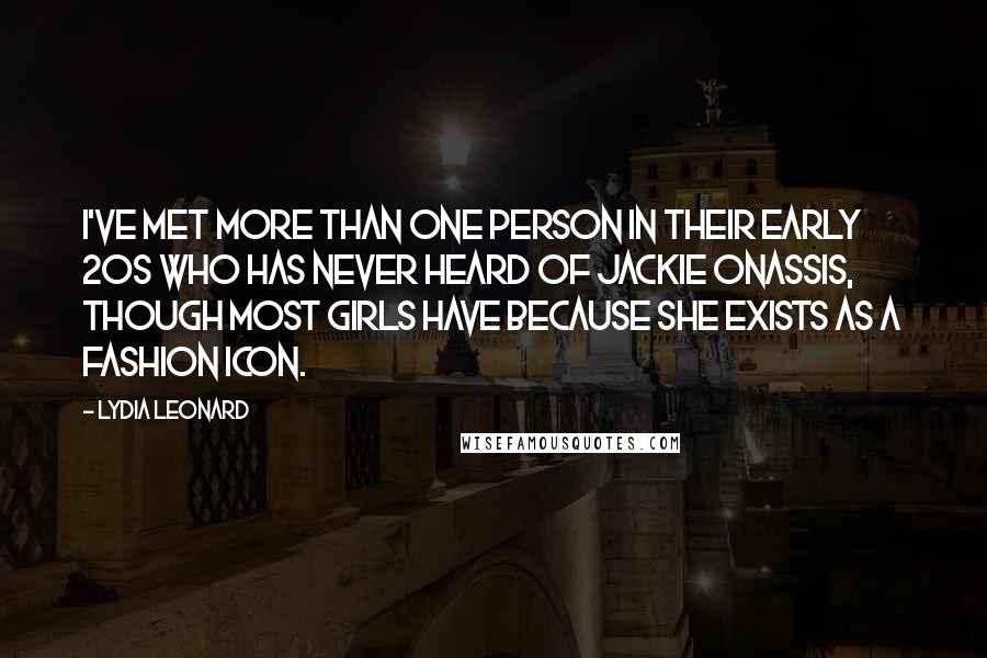 Lydia Leonard Quotes: I've met more than one person in their early 20s who has never heard of Jackie Onassis, though most girls have because she exists as a fashion icon.
