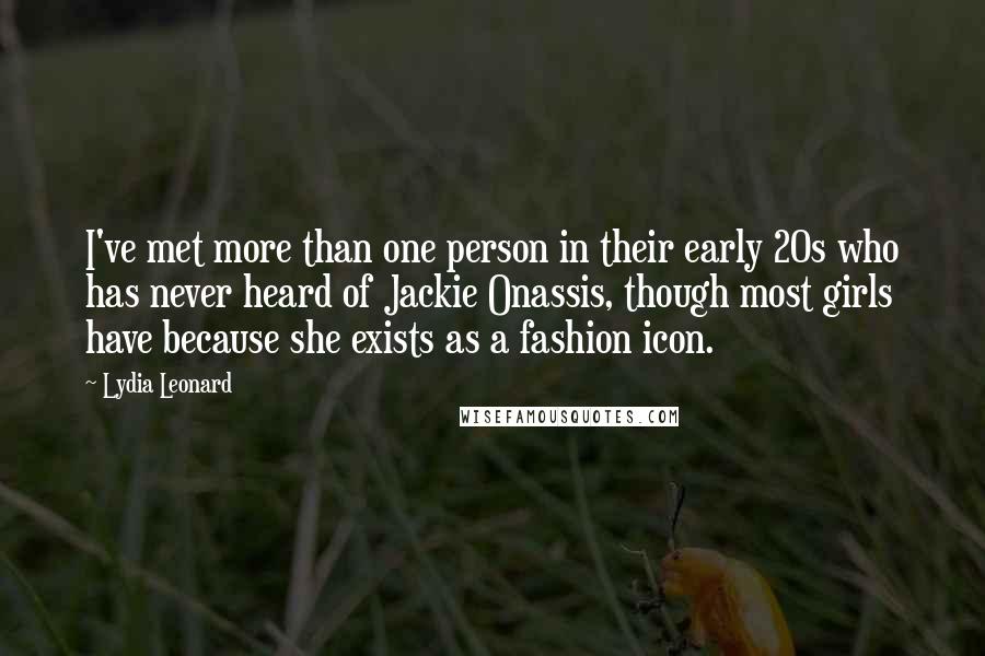 Lydia Leonard Quotes: I've met more than one person in their early 20s who has never heard of Jackie Onassis, though most girls have because she exists as a fashion icon.