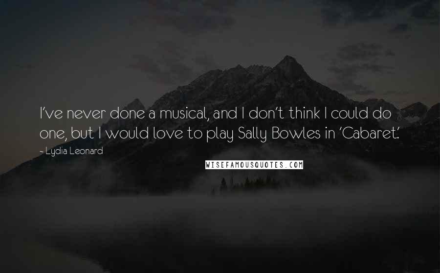 Lydia Leonard Quotes: I've never done a musical, and I don't think I could do one, but I would love to play Sally Bowles in 'Cabaret.'