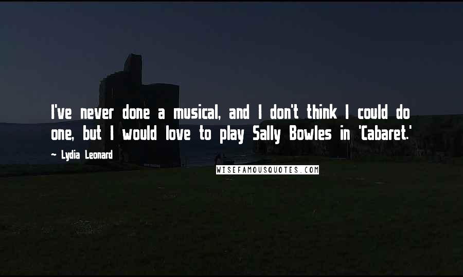 Lydia Leonard Quotes: I've never done a musical, and I don't think I could do one, but I would love to play Sally Bowles in 'Cabaret.'