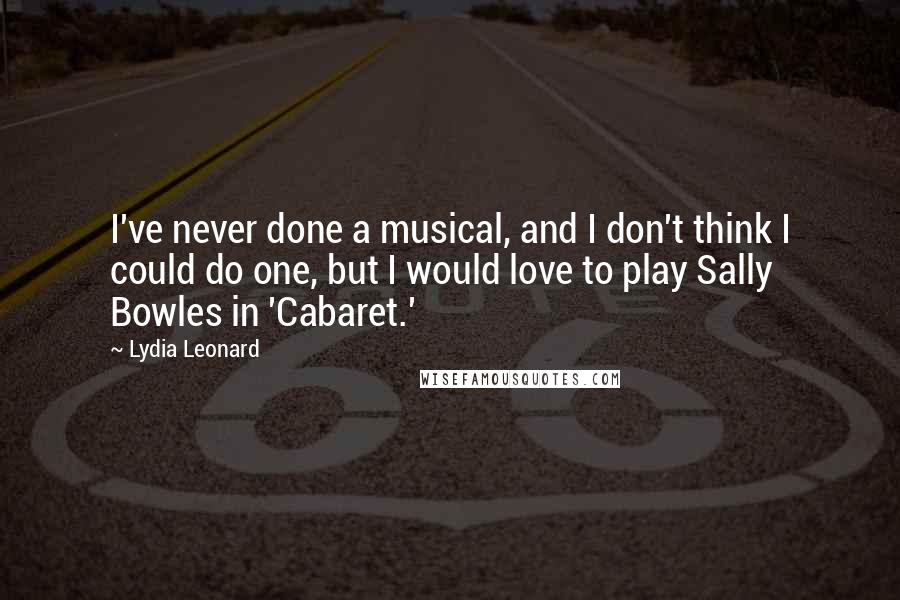 Lydia Leonard Quotes: I've never done a musical, and I don't think I could do one, but I would love to play Sally Bowles in 'Cabaret.'