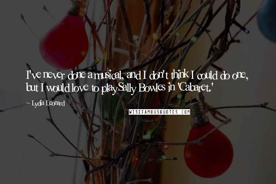 Lydia Leonard Quotes: I've never done a musical, and I don't think I could do one, but I would love to play Sally Bowles in 'Cabaret.'