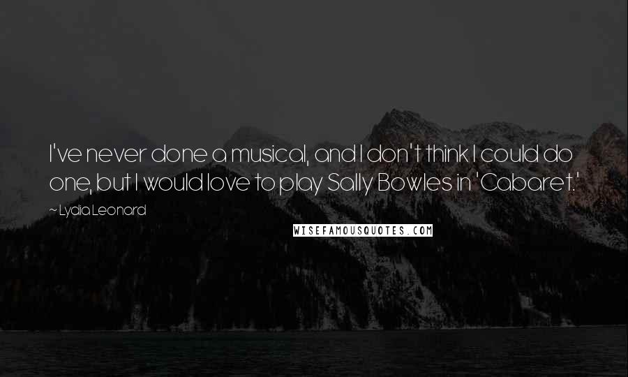 Lydia Leonard Quotes: I've never done a musical, and I don't think I could do one, but I would love to play Sally Bowles in 'Cabaret.'