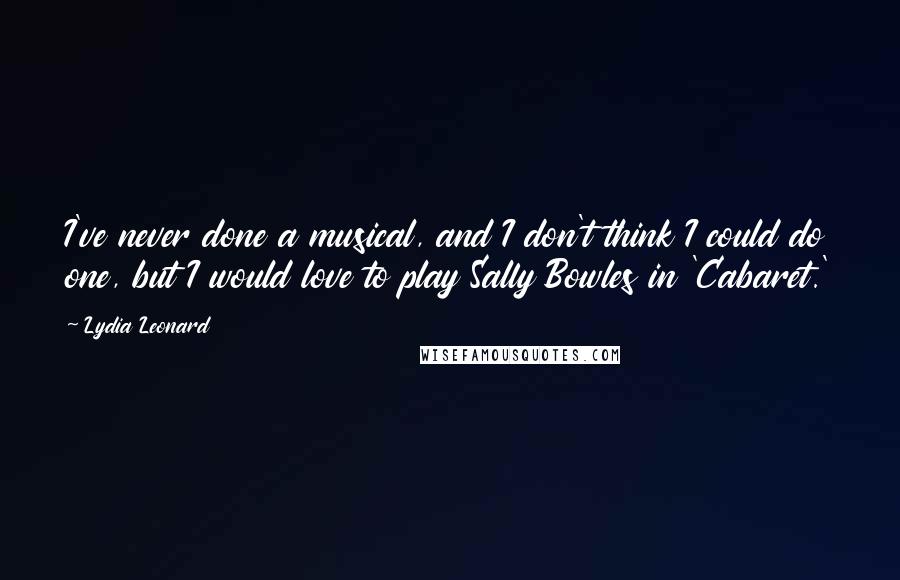 Lydia Leonard Quotes: I've never done a musical, and I don't think I could do one, but I would love to play Sally Bowles in 'Cabaret.'