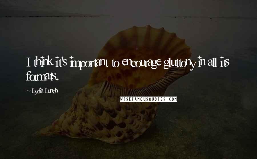 Lydia Lunch Quotes: I think it's important to encourage gluttony in all its formats.