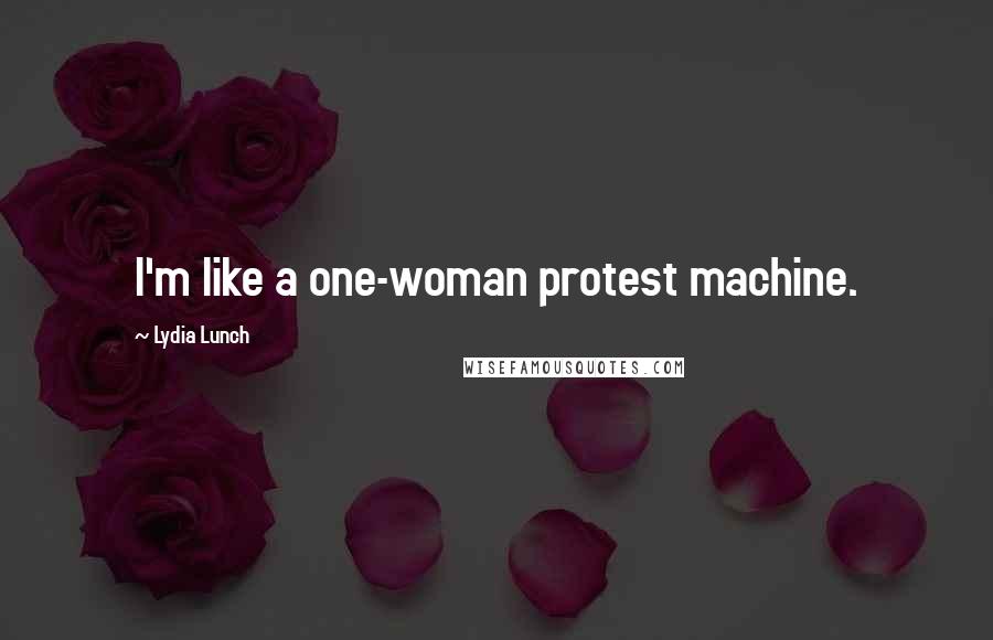 Lydia Lunch Quotes: I'm like a one-woman protest machine.