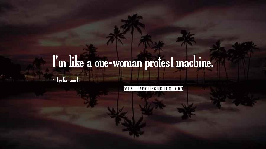 Lydia Lunch Quotes: I'm like a one-woman protest machine.