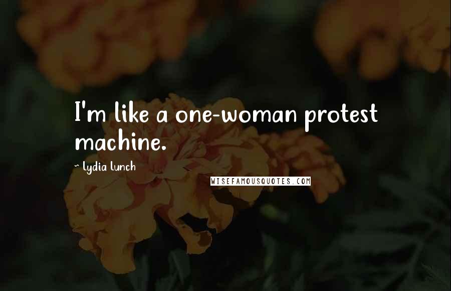 Lydia Lunch Quotes: I'm like a one-woman protest machine.