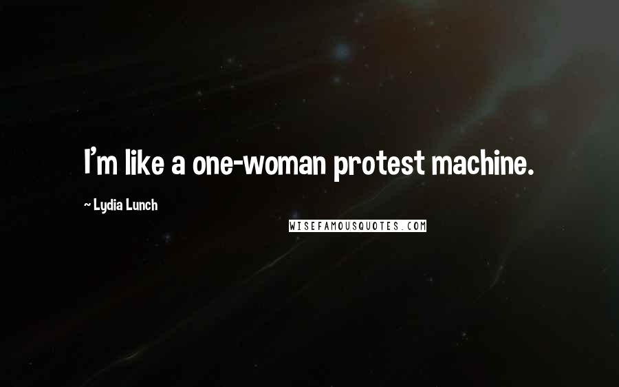 Lydia Lunch Quotes: I'm like a one-woman protest machine.