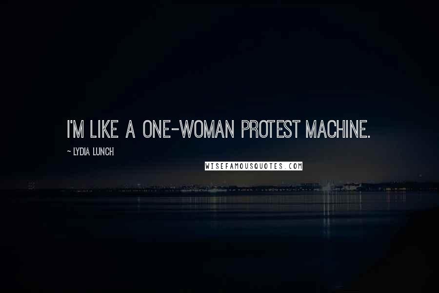 Lydia Lunch Quotes: I'm like a one-woman protest machine.