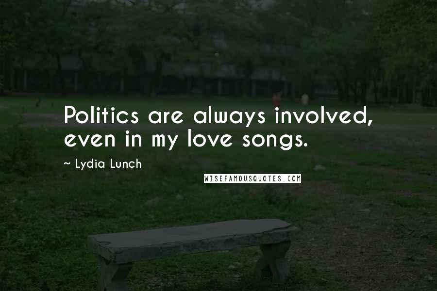 Lydia Lunch Quotes: Politics are always involved, even in my love songs.