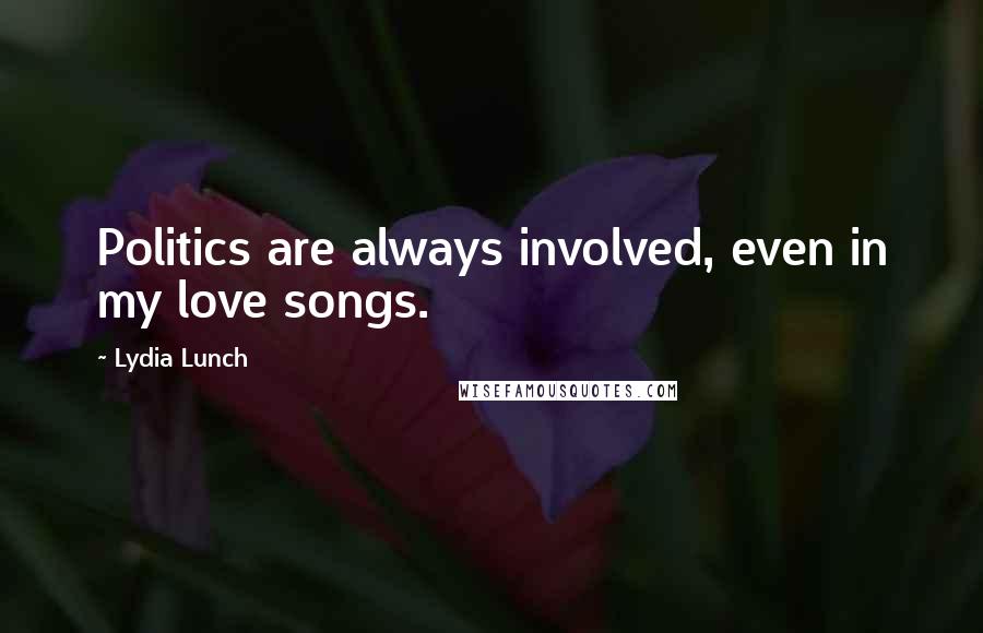 Lydia Lunch Quotes: Politics are always involved, even in my love songs.