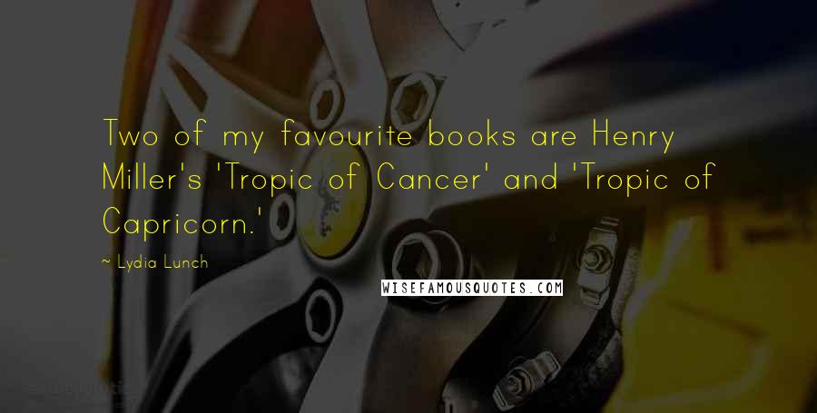 Lydia Lunch Quotes: Two of my favourite books are Henry Miller's 'Tropic of Cancer' and 'Tropic of Capricorn.'