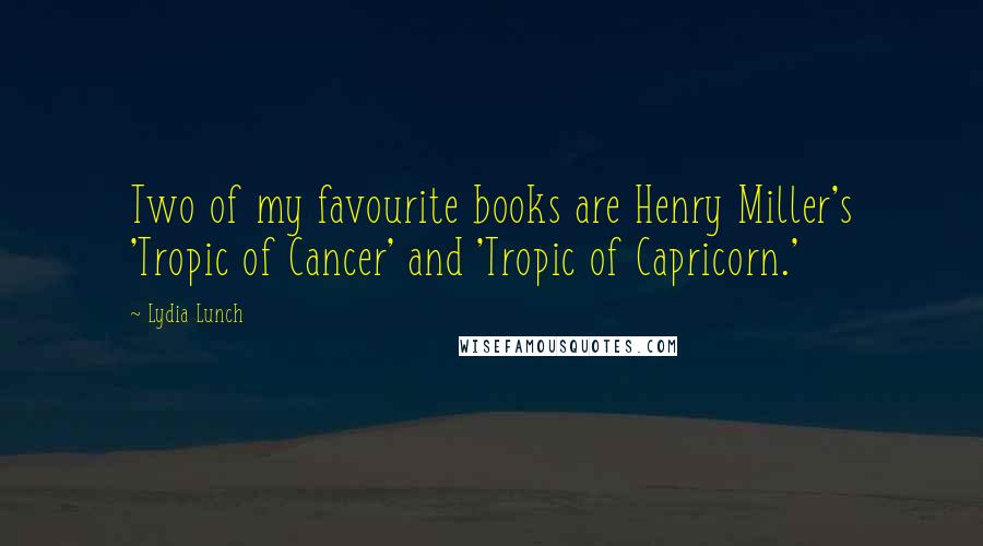 Lydia Lunch Quotes: Two of my favourite books are Henry Miller's 'Tropic of Cancer' and 'Tropic of Capricorn.'