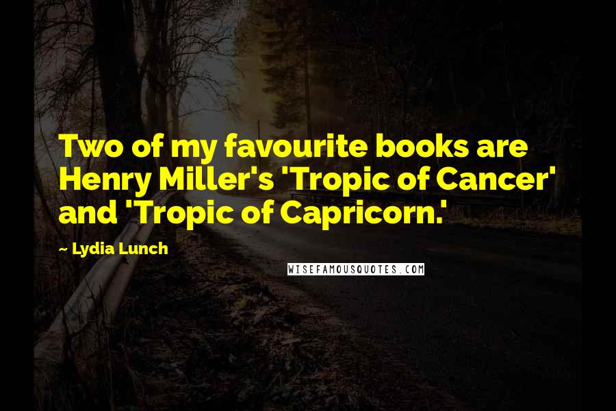 Lydia Lunch Quotes: Two of my favourite books are Henry Miller's 'Tropic of Cancer' and 'Tropic of Capricorn.'