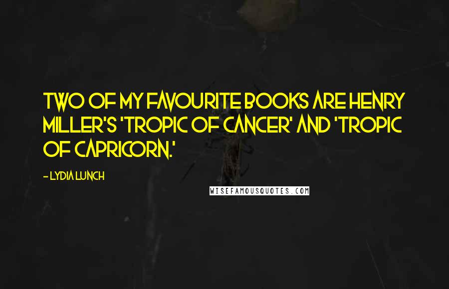 Lydia Lunch Quotes: Two of my favourite books are Henry Miller's 'Tropic of Cancer' and 'Tropic of Capricorn.'