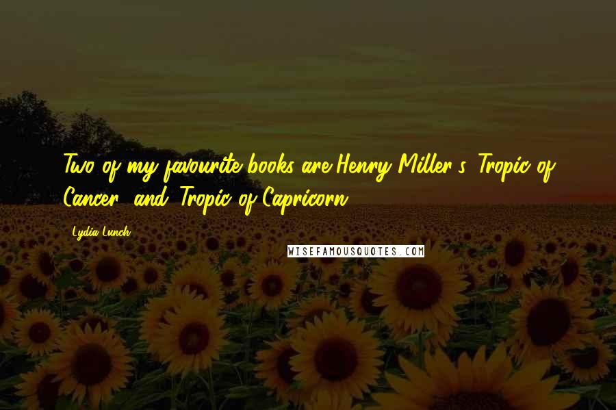 Lydia Lunch Quotes: Two of my favourite books are Henry Miller's 'Tropic of Cancer' and 'Tropic of Capricorn.'