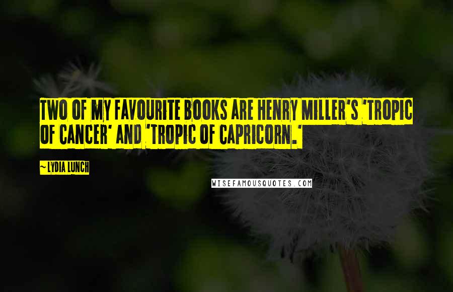 Lydia Lunch Quotes: Two of my favourite books are Henry Miller's 'Tropic of Cancer' and 'Tropic of Capricorn.'