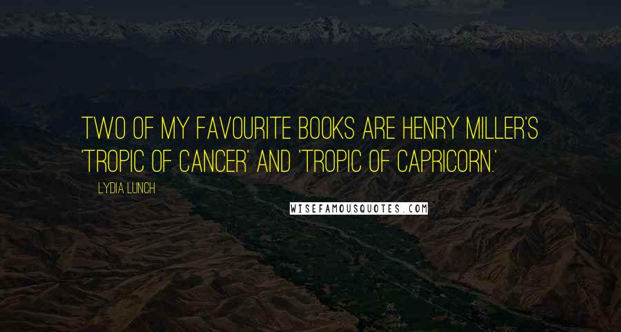 Lydia Lunch Quotes: Two of my favourite books are Henry Miller's 'Tropic of Cancer' and 'Tropic of Capricorn.'