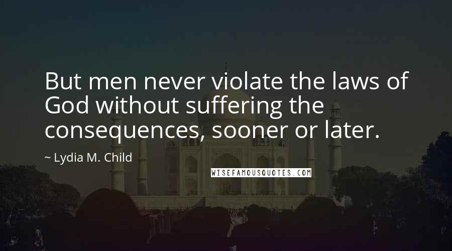 Lydia M. Child Quotes: But men never violate the laws of God without suffering the consequences, sooner or later.