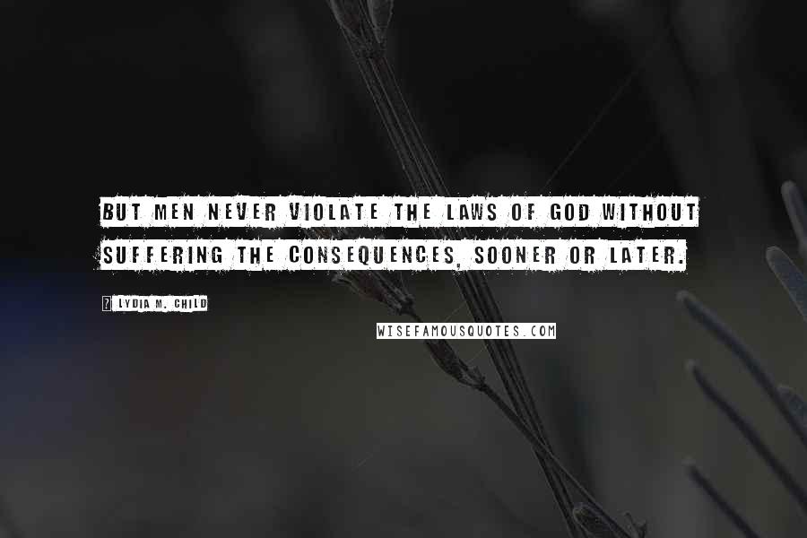 Lydia M. Child Quotes: But men never violate the laws of God without suffering the consequences, sooner or later.