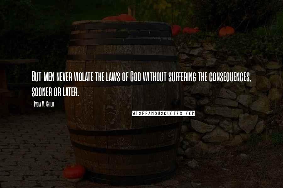 Lydia M. Child Quotes: But men never violate the laws of God without suffering the consequences, sooner or later.