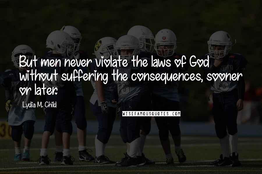 Lydia M. Child Quotes: But men never violate the laws of God without suffering the consequences, sooner or later.