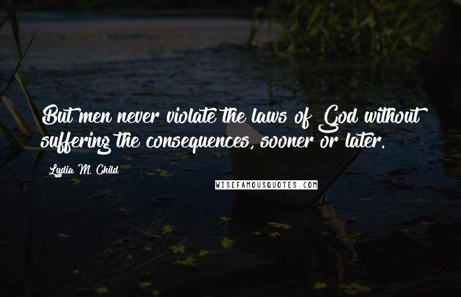 Lydia M. Child Quotes: But men never violate the laws of God without suffering the consequences, sooner or later.