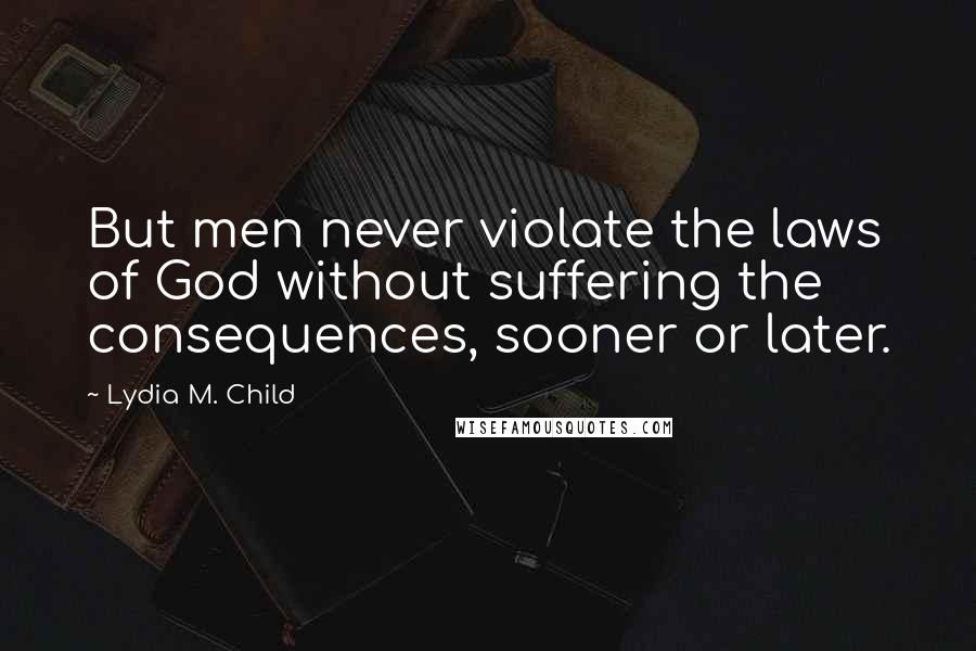 Lydia M. Child Quotes: But men never violate the laws of God without suffering the consequences, sooner or later.