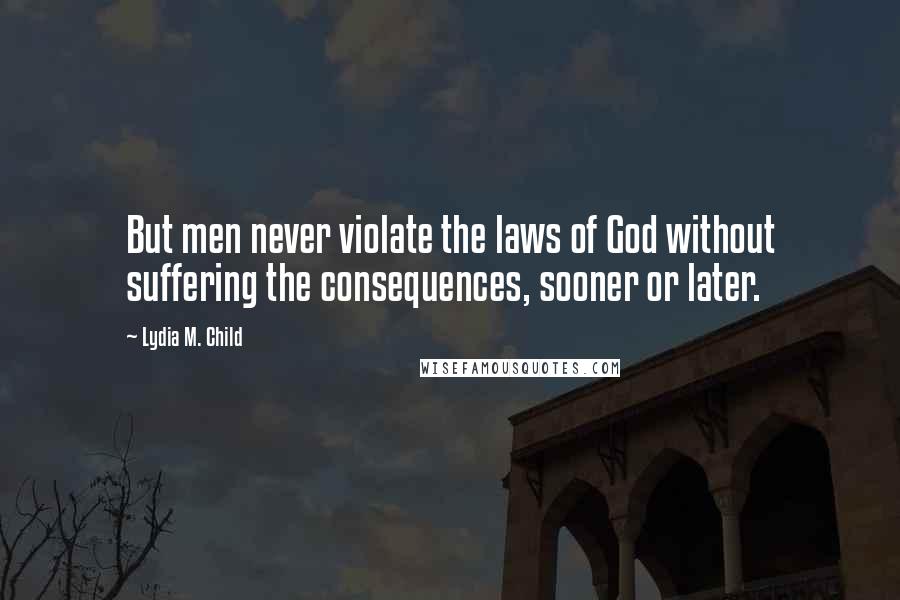 Lydia M. Child Quotes: But men never violate the laws of God without suffering the consequences, sooner or later.