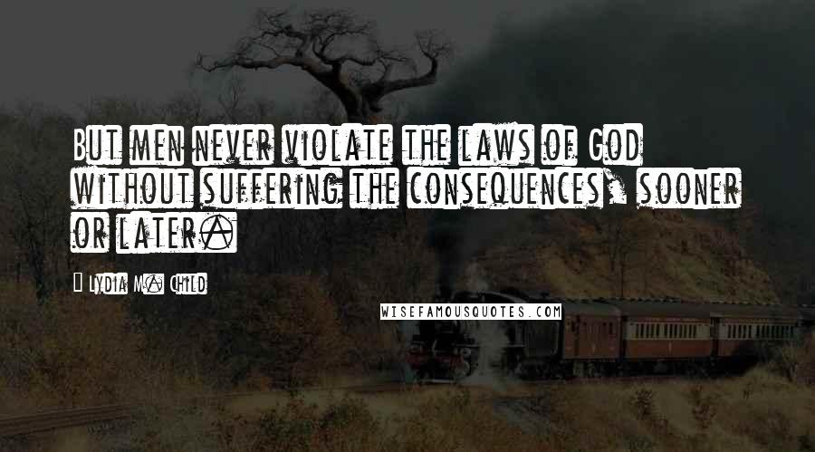 Lydia M. Child Quotes: But men never violate the laws of God without suffering the consequences, sooner or later.