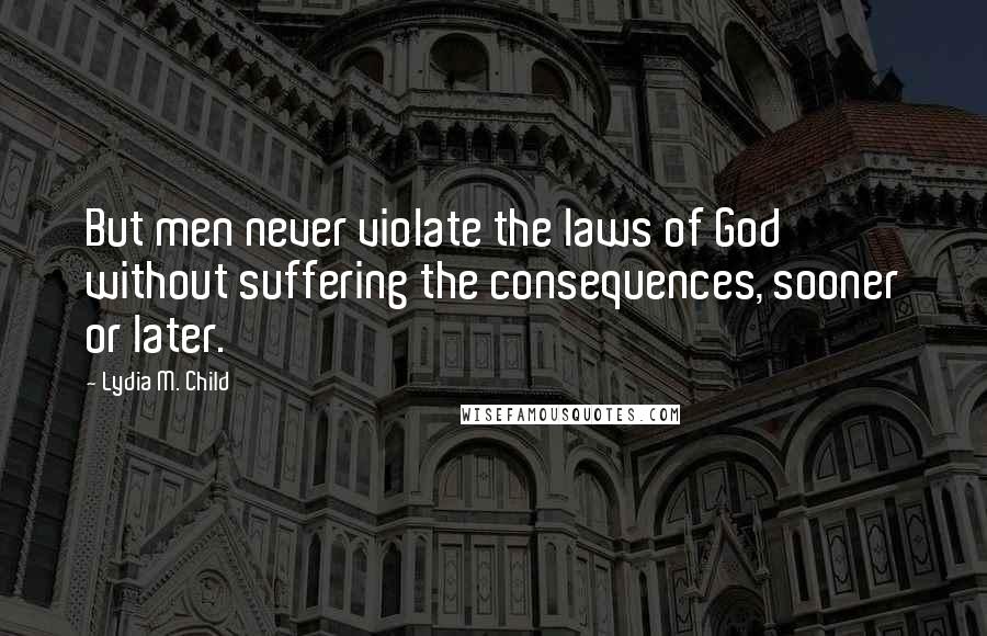 Lydia M. Child Quotes: But men never violate the laws of God without suffering the consequences, sooner or later.