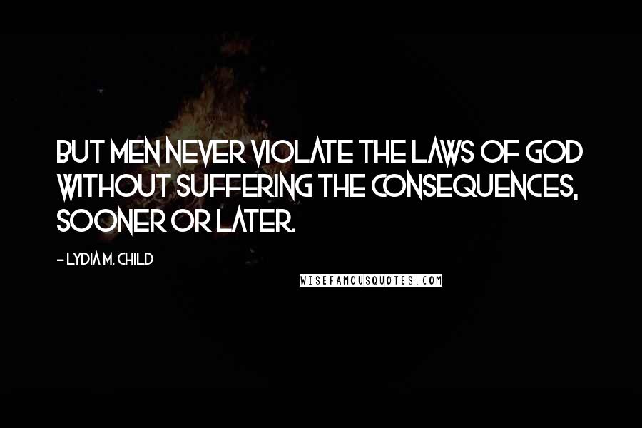 Lydia M. Child Quotes: But men never violate the laws of God without suffering the consequences, sooner or later.