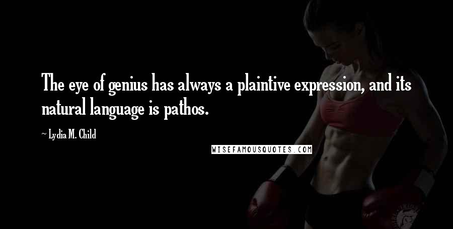 Lydia M. Child Quotes: The eye of genius has always a plaintive expression, and its natural language is pathos.