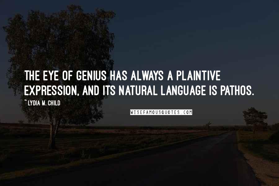 Lydia M. Child Quotes: The eye of genius has always a plaintive expression, and its natural language is pathos.
