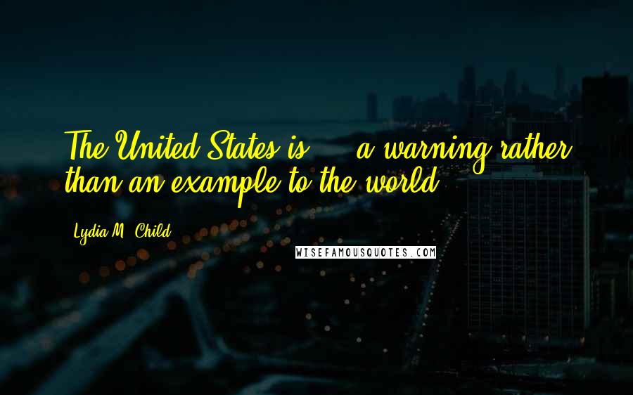 Lydia M. Child Quotes: The United States is ... a warning rather than an example to the world.