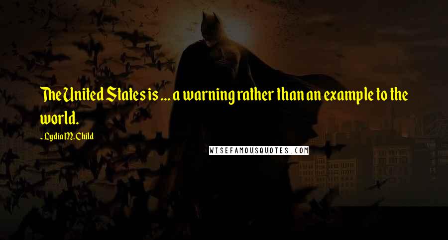 Lydia M. Child Quotes: The United States is ... a warning rather than an example to the world.