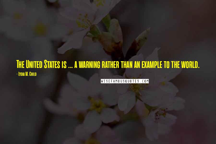 Lydia M. Child Quotes: The United States is ... a warning rather than an example to the world.