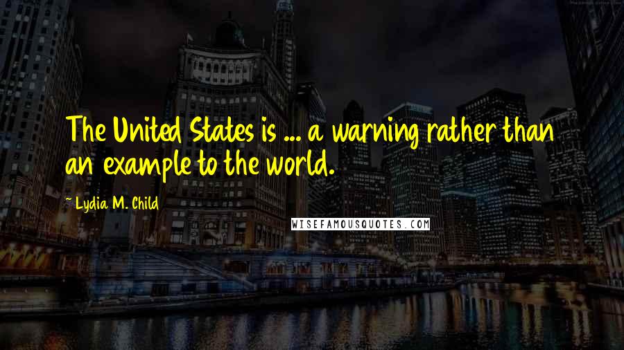 Lydia M. Child Quotes: The United States is ... a warning rather than an example to the world.