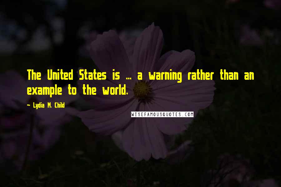 Lydia M. Child Quotes: The United States is ... a warning rather than an example to the world.