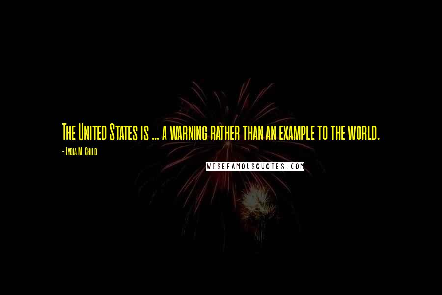 Lydia M. Child Quotes: The United States is ... a warning rather than an example to the world.