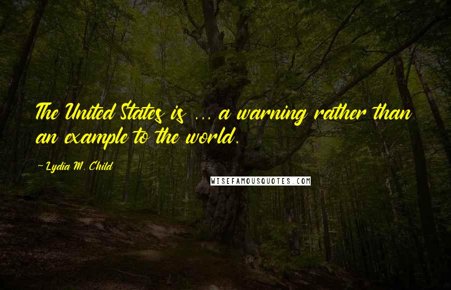 Lydia M. Child Quotes: The United States is ... a warning rather than an example to the world.