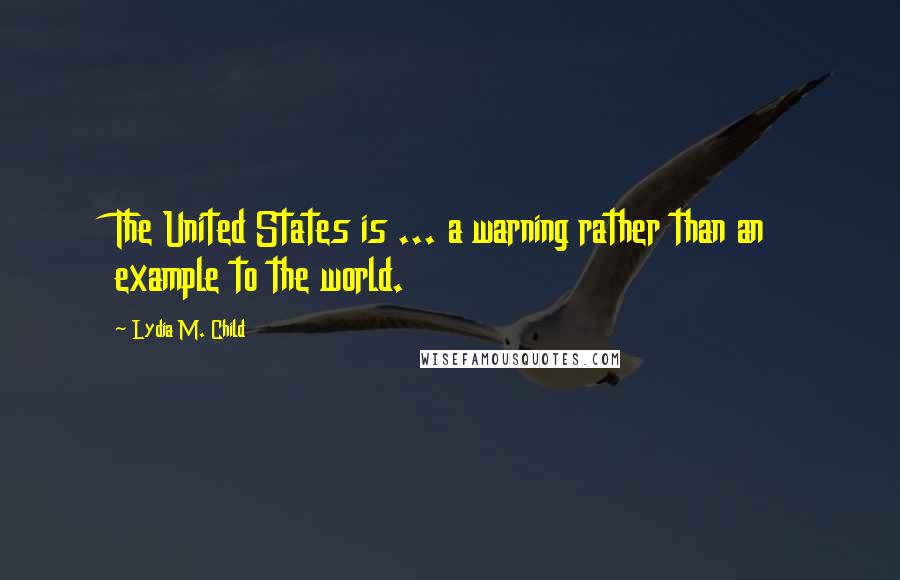 Lydia M. Child Quotes: The United States is ... a warning rather than an example to the world.