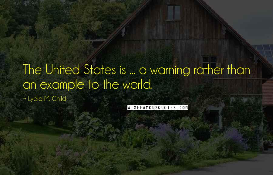 Lydia M. Child Quotes: The United States is ... a warning rather than an example to the world.