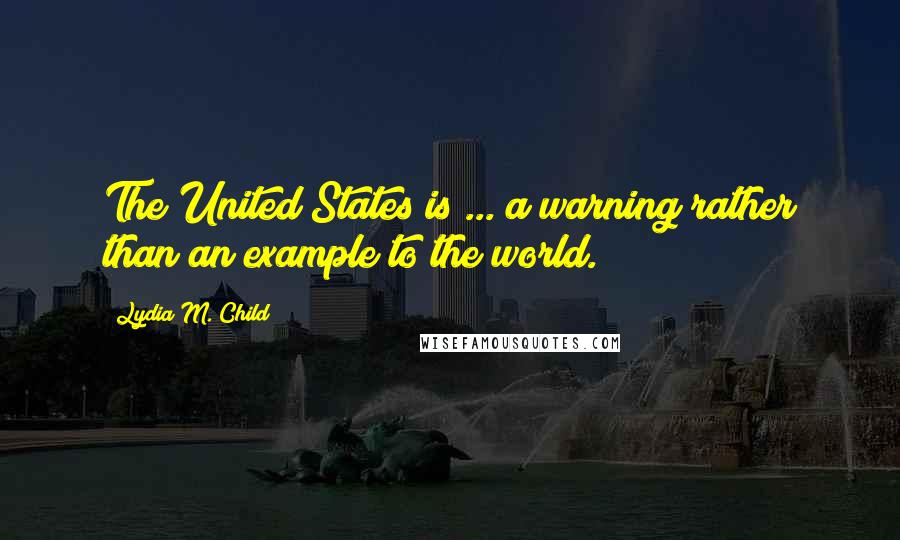 Lydia M. Child Quotes: The United States is ... a warning rather than an example to the world.