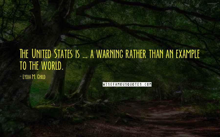 Lydia M. Child Quotes: The United States is ... a warning rather than an example to the world.