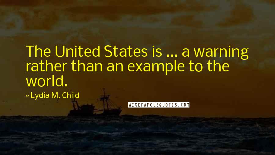 Lydia M. Child Quotes: The United States is ... a warning rather than an example to the world.